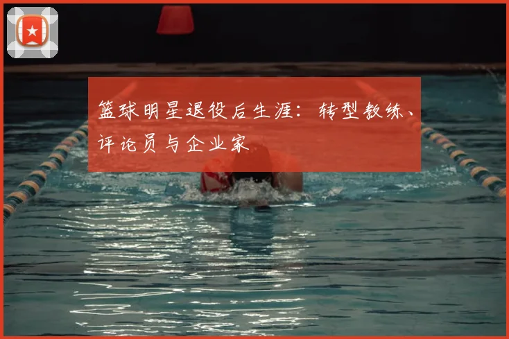 篮球明星退役后生涯：转型教练、评论员与企业家