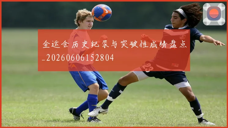 全运会历史纪录与突破性成绩盘点_20260606152804