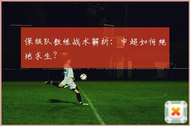 保级队教练战术解析：中超如何绝地求生？