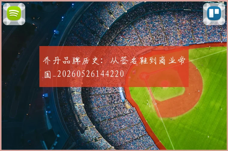 乔丹品牌历史:从签名鞋到商业帝国_20260526144220